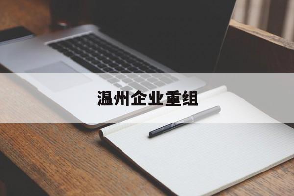 通化市温州企业重组(温州市国有企业重组改革)