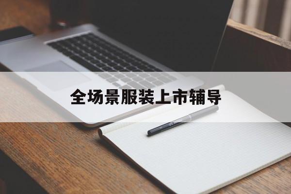 通化市全场景服装上市辅导(服装怎么样打造场景化)