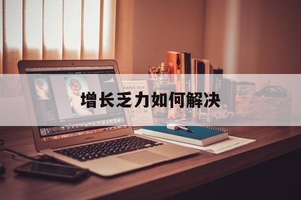通化市增长乏力如何解决(增长乏力是下降的意思吗)